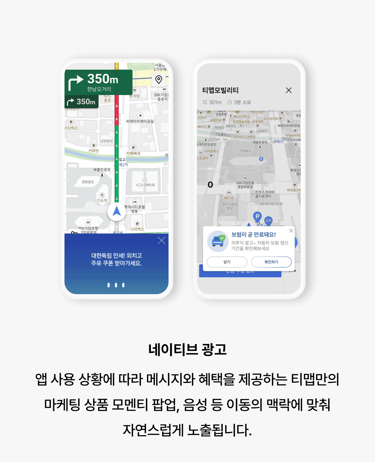 네이티브 광고: 앱 사용 상황에 따라 메시지와 혜택을 제공하는 티맵만의 마케팅 상품 모멘티 팝업, 음성 등 이동의 맥락에 맞춰 자연스럽게 노출됩니다.